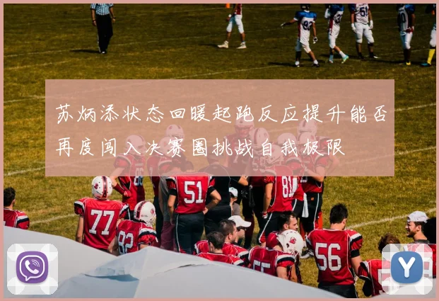 苏炳添状态回暖起跑反应提升能否再度闯入决赛圈挑战自我极限